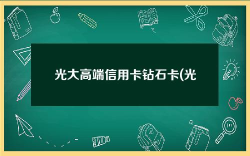 光大高端信用卡钻石卡(光大银行钻石卡尊享有什么便利)