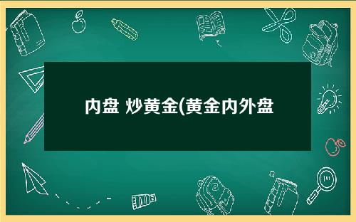 内盘 炒黄金(黄金内外盘套利)