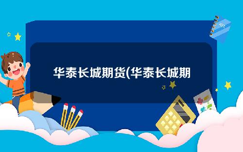 华泰长城期货(华泰长城期货有限公司官网)