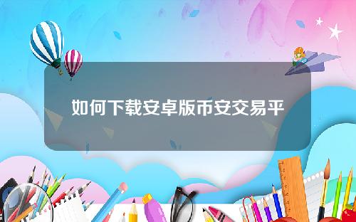 如何下载安卓版币安交易平台(V6.1.59) _币安可以提现支付宝吗？