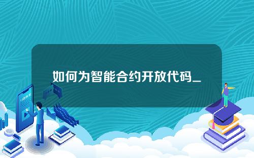 如何为智能合约开放代码_如何开发、编译、部署和调用智能合约