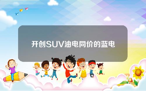 开创SUV油电同价的蓝电E5因；何让博越L在角落瑟瑟发抖？