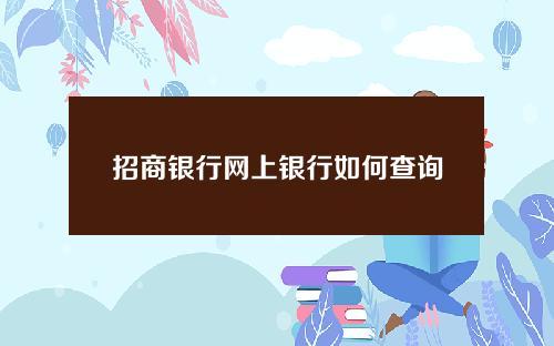 招商银行网上银行如何查询消费记录(招商银行如何查询账单)