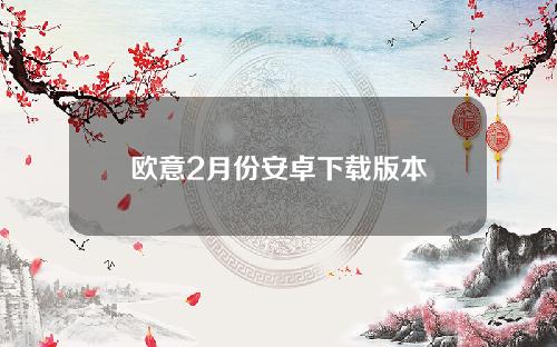 欧意2月份安卓下载版本