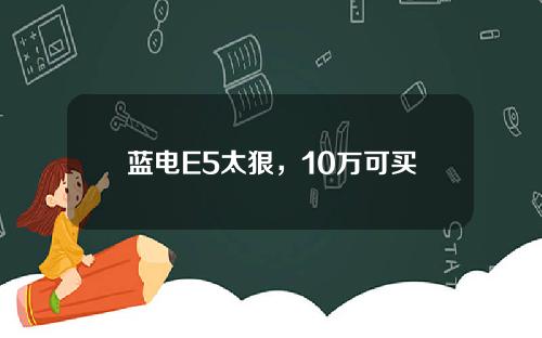 蓝电E5太狠，10万可买中型插混SUV，让宋PLUS怎么“活”啊？