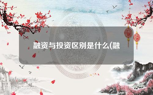 融资与投资区别是什么(融资和投资的关系有哪几种)