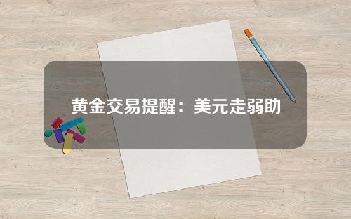 黄金交易提醒：美元走弱助金价收复1980关口，PCE数据或& quot保存& quot空头头寸？_外汇动态报告_汇通金融www.fx678.com