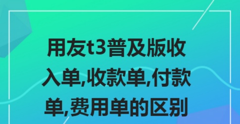 用友t3普及版收入单,收款单,付款单,费用单的区别