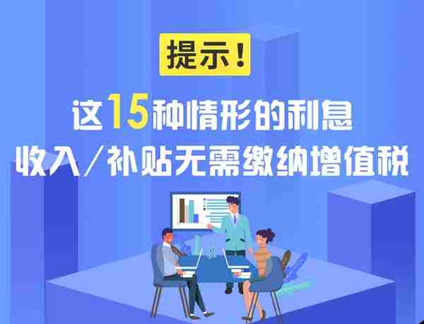 提示！这15种情形的利息收入/补贴无需缴纳增值税