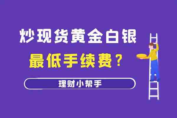 炒现货黄金白银的最低手续费是多少？